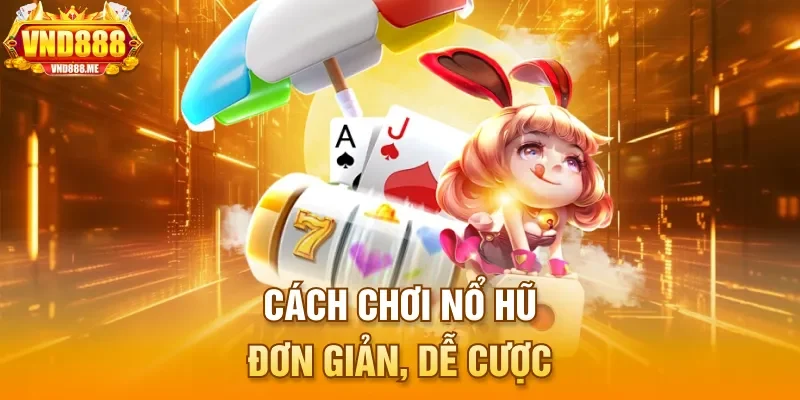Cách chơi nổ hũ - Đơn giản, dễ cược