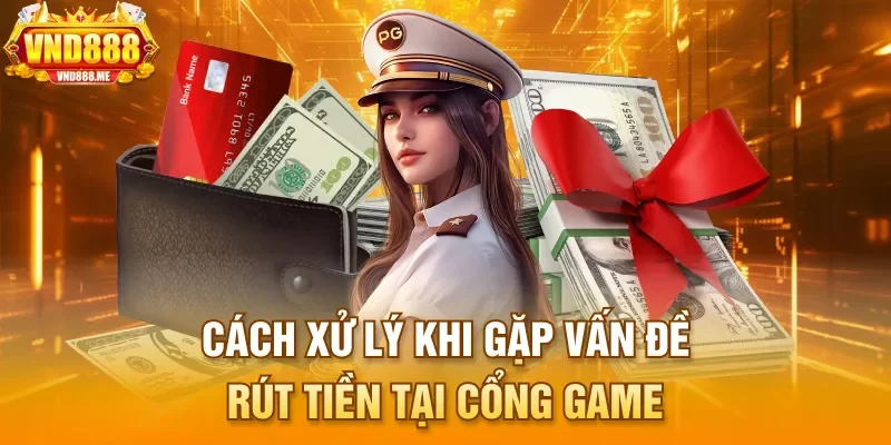 Cách xử lý khi gặp vấn đề rút tiền tại cổng game