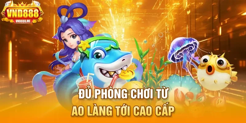 Đủ phòng chơi từ ao làng tới cao cấp