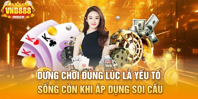 Dừng chơi đúng lúc là yếu tố sống còn khi áp dụng soi cầu