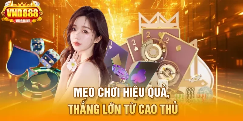 Mẹo chơi hiệu quả, thắng lớn từ cao thủ 