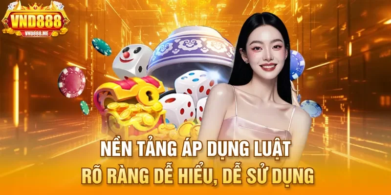 Nền tảng áp dụng luật rõ ràng dễ hiểu, dễ sử dụng