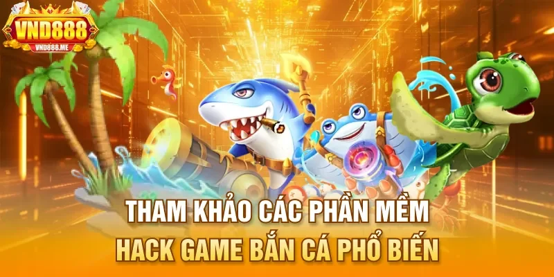 Tham khảo các phần mềm hack game bắn cá phổ biến